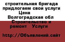 строительная бригада придлогаем свои услуги › Цена ­ 2 750 - Волгоградская обл. Строительство и ремонт » Услуги   